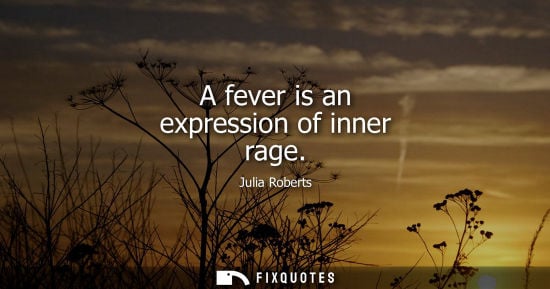 Small: A fever is an expression of inner rage