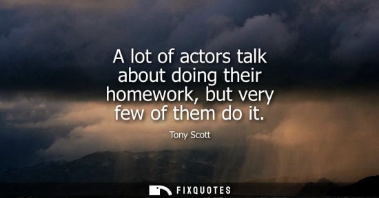 Small: A lot of actors talk about doing their homework, but very few of them do it