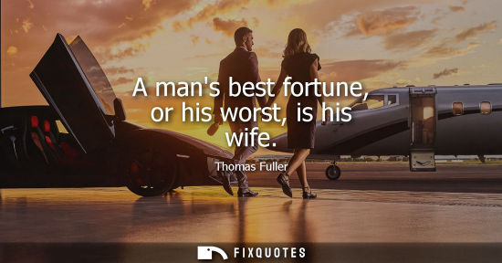 Small: A mans best fortune, or his worst, is his wife