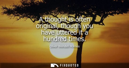 Small: A thought is often original, though you have uttered it a hundred times