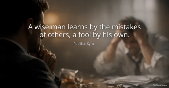A wise man learns by the mistakes of others, a fool by his own