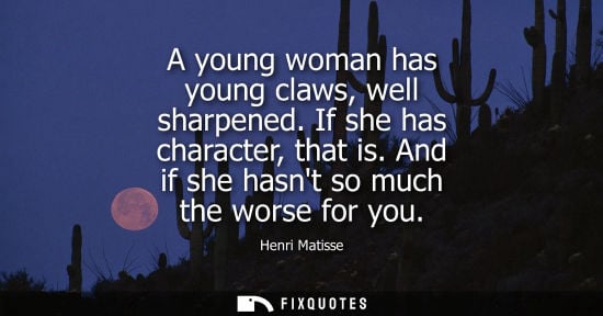 Small: A young woman has young claws, well sharpened. If she has character, that is. And if she hasnt so much 