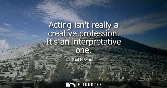 Small: Acting isnt really a creative profession. Its an interpretative one