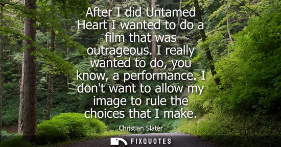 Small: After I did Untamed Heart I wanted to do a film that was outrageous. I really wanted to do, you know, a