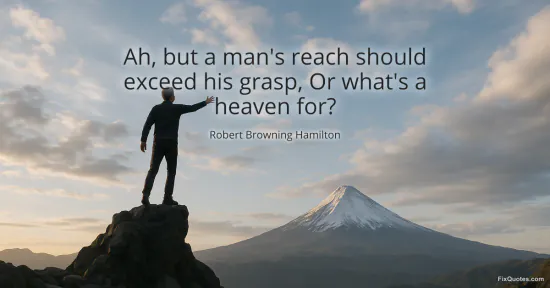 Ah, but a man's reach should exceed his grasp, Or what's a heaven for?