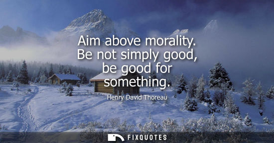 Small: Aim above morality. Be not simply good, be good for something