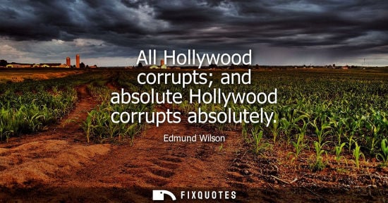 Small: All Hollywood corrupts and absolute Hollywood corrupts absolutely - Edmund Wilson