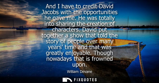Small: And I have to credit David Jacobs with the opportunities he gave me. He was totally into sharing the cr