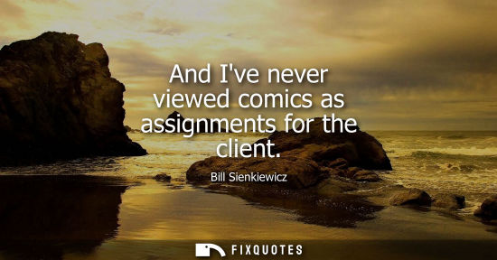 Small: And Ive never viewed comics as assignments for the client - Bill Sienkiewicz