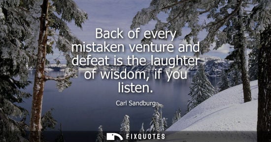Small: Back of every mistaken venture and defeat is the laughter of wisdom, if you listen