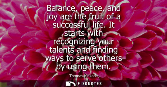 Small: Balance, peace, and joy are the fruit of a successful life. It starts with recognizing your talents and