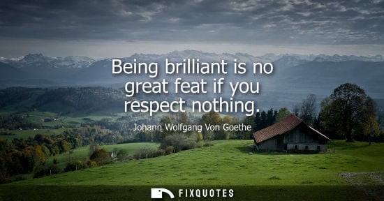 Small: Being brilliant is no great feat if you respect nothing