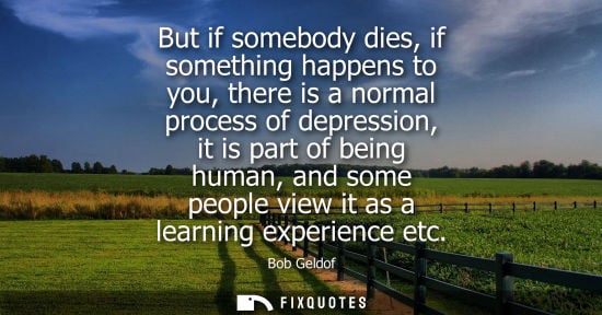 Small: But if somebody dies, if something happens to you, there is a normal process of depression, it is part 