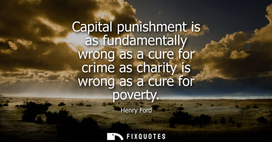 Small: Capital punishment is as fundamentally wrong as a cure for crime as charity is wrong as a cure for poverty - H