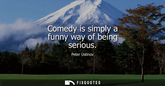 Small: Comedy is simply a funny way of being serious