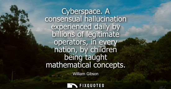 Small: Cyberspace. A consensual hallucination experienced daily by billions of legitimate operators, in every nation,