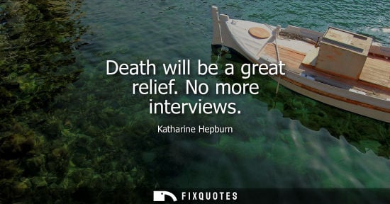 Small: Death will be a great relief. No more interviews