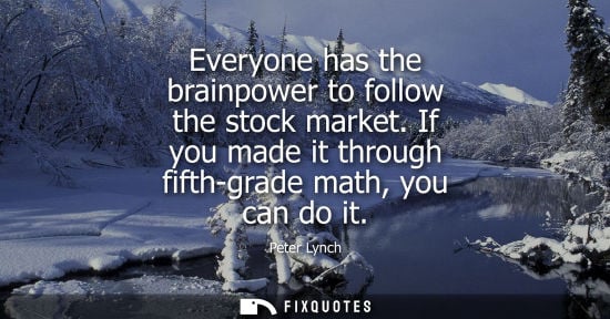 Small: Everyone has the brainpower to follow the stock market. If you made it through fifth-grade math, you ca