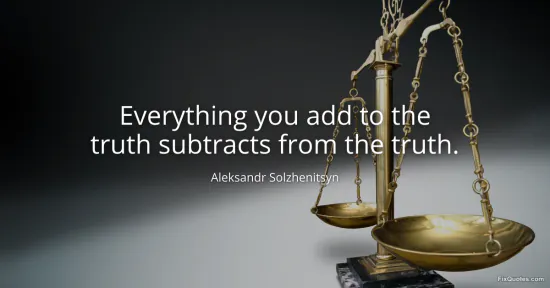 Everything you add to the truth subtracts from the truth