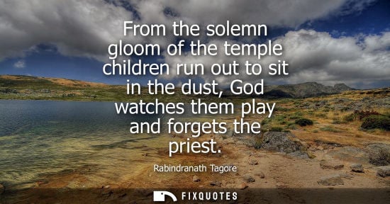 Small: From the solemn gloom of the temple children run out to sit in the dust, God watches them play and forg