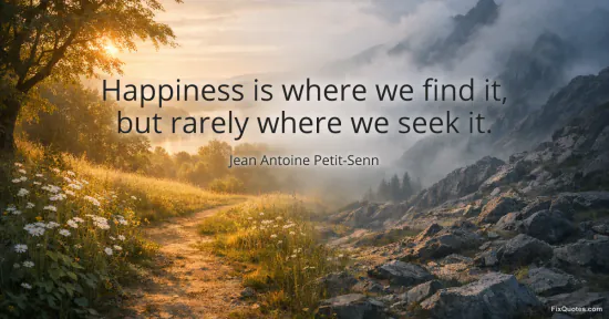 Happiness is where we find it, but rarely where we seek it