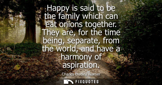 Small: Happy is said to be the family which can eat onions together. They are, for the time being, separate, f