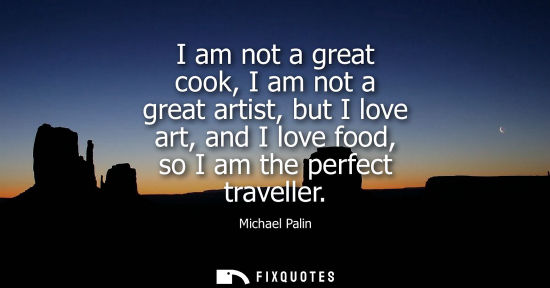 Small: I am not a great cook, I am not a great artist, but I love art, and I love food, so I am the perfect tr
