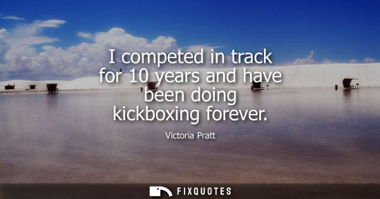 Small: I competed in track for 10 years and have been doing kickboxing forever