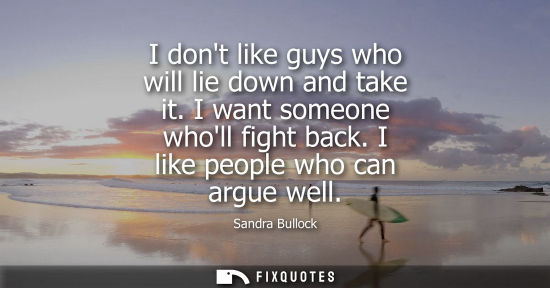 Small: I dont like guys who will lie down and take it. I want someone wholl fight back. I like people who can 