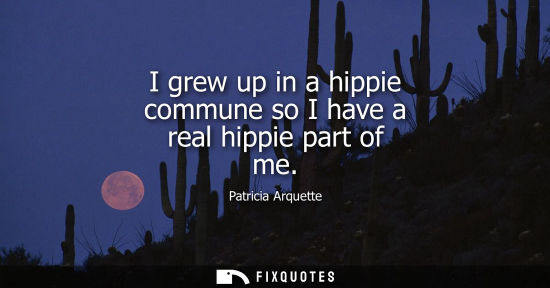 Small: I grew up in a hippie commune so I have a real hippie part of me