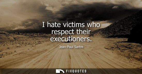 Small: I hate victims who respect their executioners