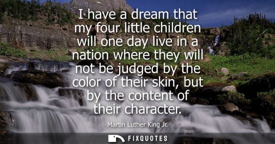 Small: I have a dream that my four little children will one day live in a nation where they will not be judged
