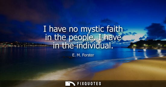 Small: I have no mystic faith in the people. I have in the individual