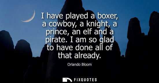 Small: I have played a boxer, a cowboy, a knight, a prince, an elf and a pirate. I am so glad to have done all
