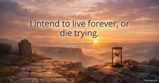 I intend to live forever, or die trying