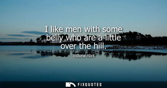 Small: I like men with some belly who are a little over the hill