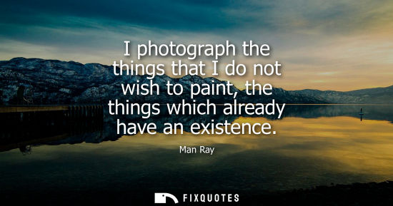 Small: I photograph the things that I do not wish to paint, the things which already have an existence