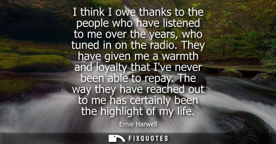 Small: I think I owe thanks to the people who have listened to me over the years, who tuned in on the radio.