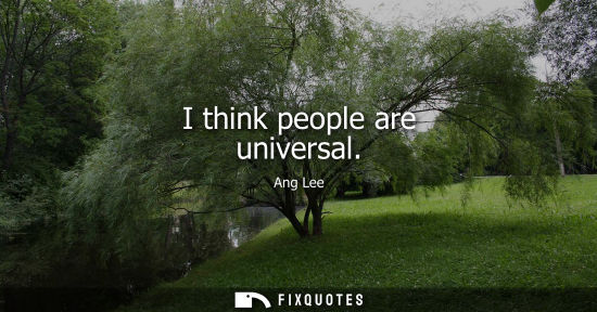 Small: I think people are universal