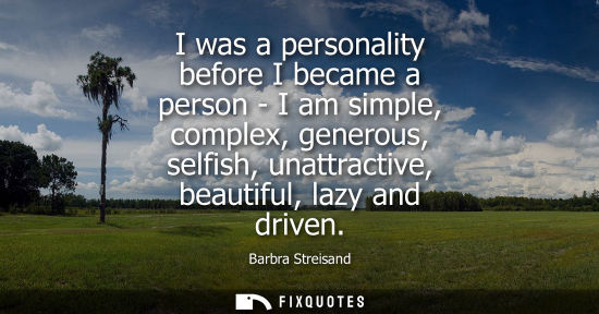 Small: I was a personality before I became a person - I am simple, complex, generous, selfish, unattractive, b