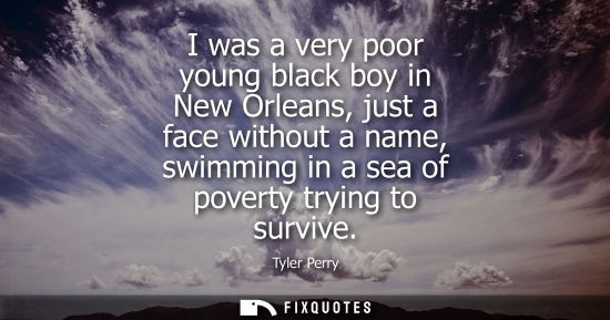 Small: I was a very poor young black boy in New Orleans, just a face without a name, swimming in a sea of pove