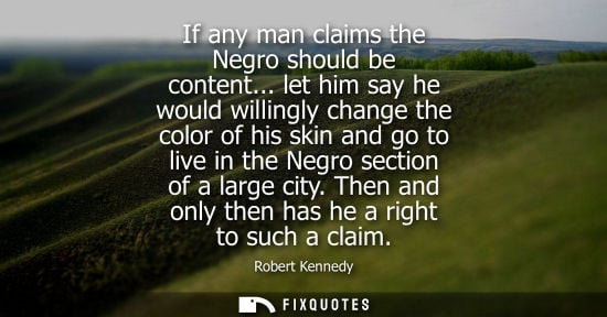 Small: If any man claims the Negro should be content... let him say he would willingly change the color of his