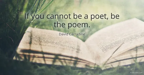 If you cannot be a poet, be the poem