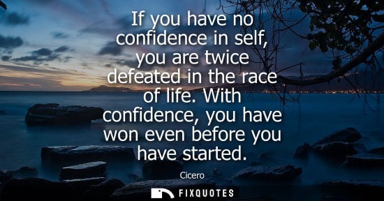 Small: If you have no confidence in self, you are twice defeated in the race of life. With confidence, you hav