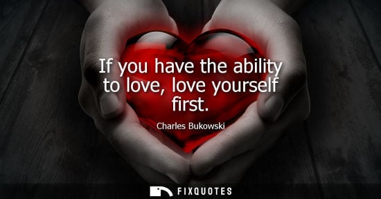 Small: If you have the ability to love, love yourself first