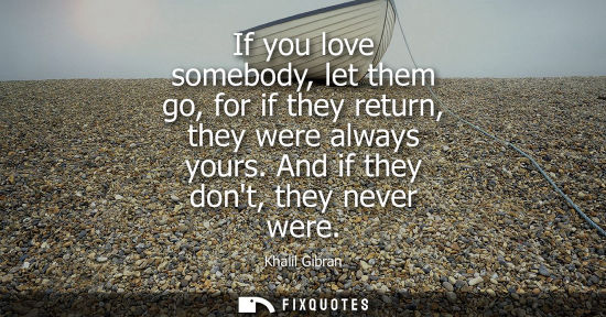 Small: If you love somebody, let them go, for if they return, they were always yours. And if they dont, they n