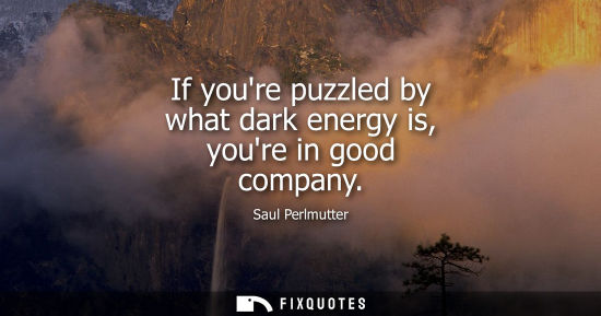 Small: If youre puzzled by what dark energy is, youre in good company