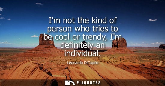Small: Im not the kind of person who tries to be cool or trendy, Im definitely an individual