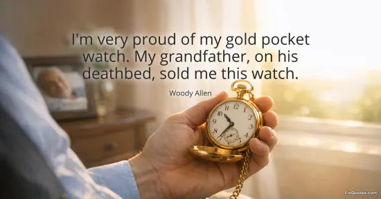 I'm very proud of my gold pocket watch. My grandfather, on his deathbed, sold me this watch