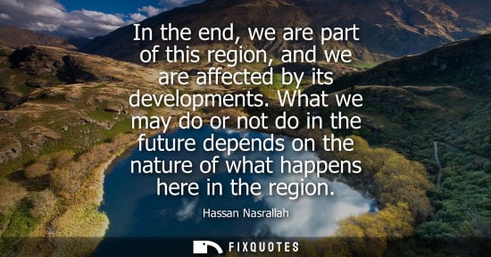 Small: In the end, we are part of this region, and we are affected by its developments. What we may do or not 